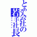 とある会社の若手社長（オカバヤシ）