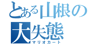 とある山根の大失態（マリオカート）