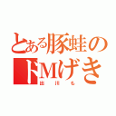 とある豚蛙のドＭげきじお（出川も）