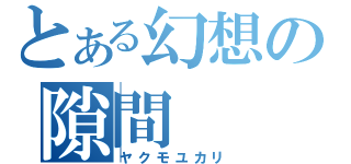 とある幻想の隙間（ヤクモユカリ）