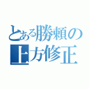 とある勝頼の上方修正（）