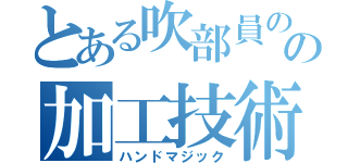 とある吹部員のの加工技術（ハンドマジック）