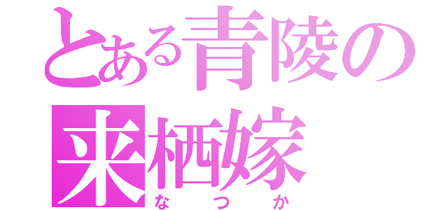 とある青陵の来栖嫁（なつか）