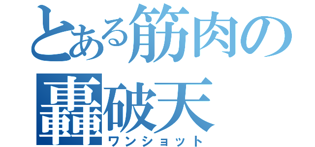 とある筋肉の轟破天（ワンショット）