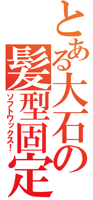 とある大石の髪型固定（ソフトワックス！）