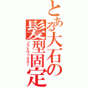 とある大石の髪型固定（ソフトワックス！）