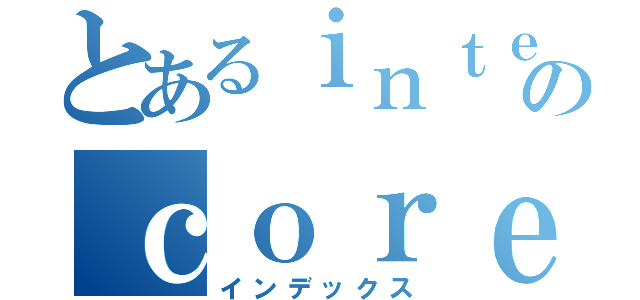 とあるｉｎｔｅｌのｃｏｒｅ ｉ７（インデックス）