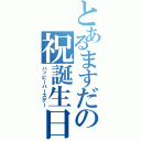 とあるますだの祝誕生日（ハッピーバースデー）