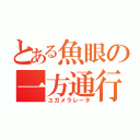 とある魚眼の一方通行（ユガメラレータ）