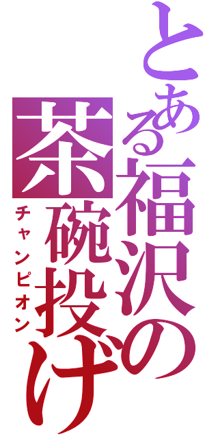 とある福沢の茶碗投げ（チャンピオン）