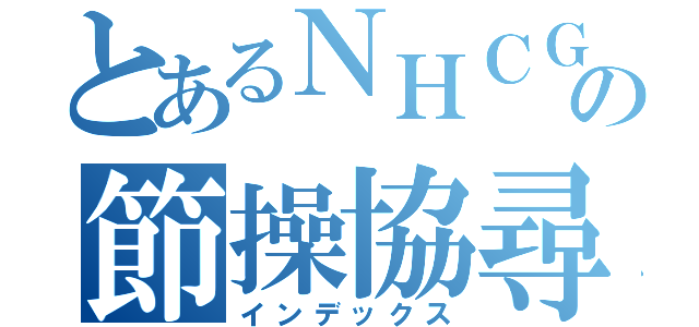 とあるＮＨＣＧの節操協尋中心（インデックス）