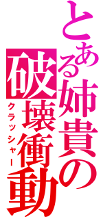 とある姉貴の破壊衝動（クラッシャー）