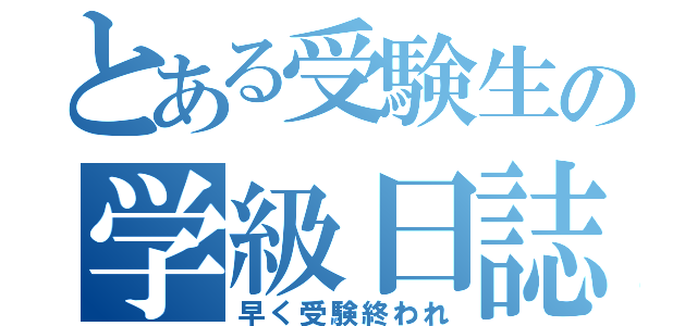 とある受験生の学級日誌（早く受験終われ）