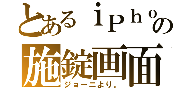 とあるｉＰｈｏｎｅの施錠画面（ジョーニより。）