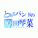 とあるバンドの原田琴菜（ギタリスト）