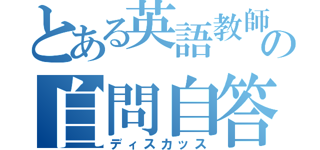 とある英語教師の自問自答（ディスカッス）