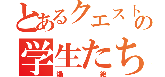 とあるクエストの学生たち（爆絶）