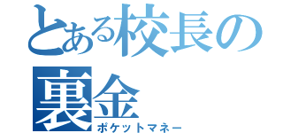 とある校長の裏金（ポケットマネー）