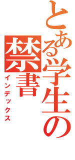 とある学生の禁書（インデックス）