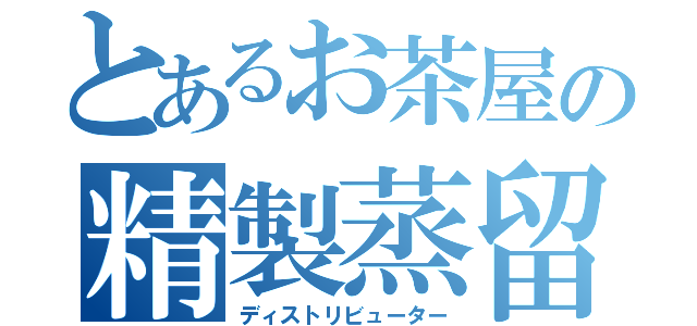 とあるお茶屋の精製蒸留（ディストリビューター）