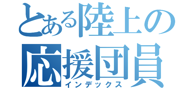 とある陸上の応援団員（インデックス）