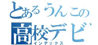 とあるうんこの高校デビュー（インデックス）