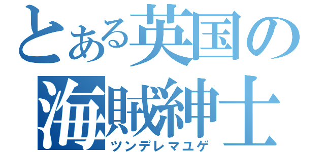 とある英国の海賊紳士（ツンデレマユゲ）