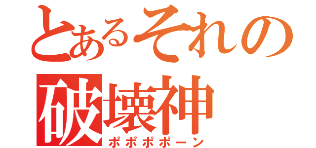 とあるそれの破壊神（ポポポポーン）