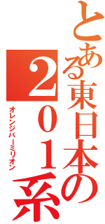 とある東日本の２０１系（オレンジバーミリオン）