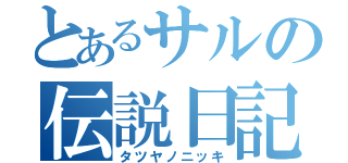 とあるサルの伝説日記（タツヤノニッキ）