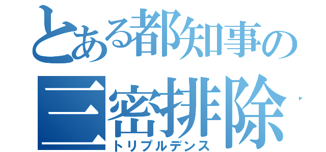 とある都知事の三密排除（トリプルデンス）