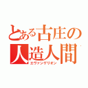 とある古庄の人造人間（エヴァンゲリオン）