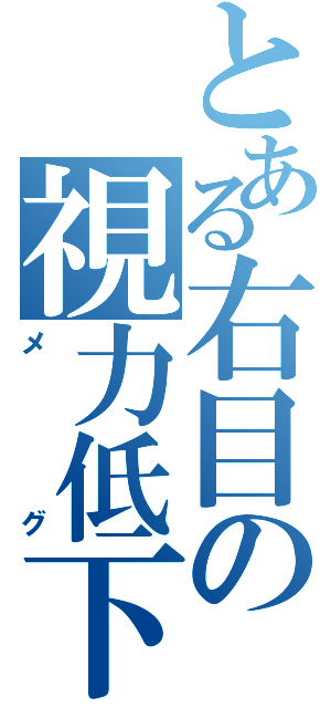 とある右目の視力低下（メグ）