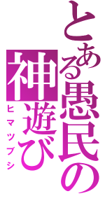 とある愚民の神遊び（ヒマツブシ）