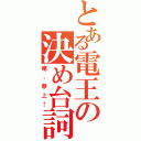 とある電王の決め台詞（俺、参上！）