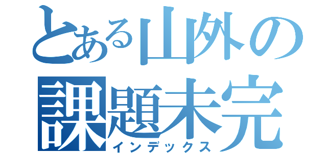 とある山外の課題未完（インデックス）