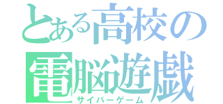 とある高校の電脳遊戯（サイバーゲーム）