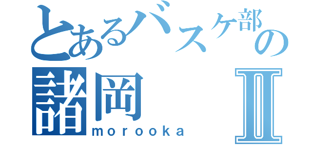 とあるバスケ部の諸岡Ⅱ（ｍｏｒｏｏｋａ）