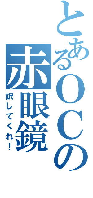 とあるＯＣの赤眼鏡（訳してくれ！）