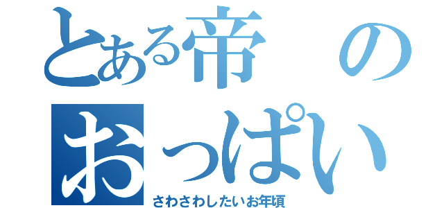 とある帝のおっぱいたいむ（さわさわしたいお年頃）