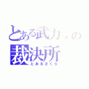 とある武力。の裁決所（とあるさくら）