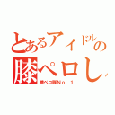 とあるアイドルの膝ペロし隊（膝ペロ隊Ｎｏ．１）