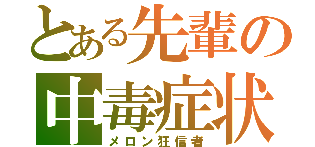 とある先輩の中毒症状（メロン狂信者）