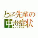 とある先輩の中毒症状（メロン狂信者）