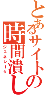 とあるサイトの時間潰しⅡ（ジェネレータ）