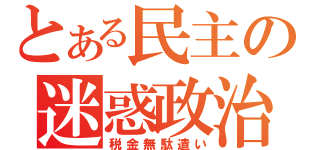 とある民主の迷惑政治（税金無駄遣い）