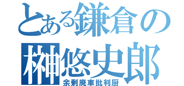 とある鎌倉の榊悠史郎（余剰廃車批判厨）