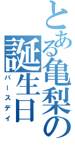 とある亀梨の誕生日（バースデイ）