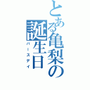 とある亀梨の誕生日（バースデイ）