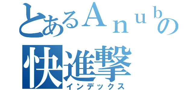 とあるＡｎｕｂｉｓの快進撃（インデックス）